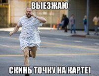 выезжаю скинь точку на карте)
