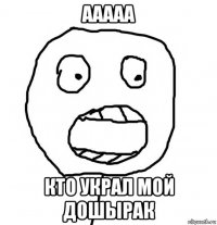 ааааа кто украл мой дошырак