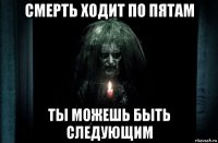смерть ходит по пятам ты можешь быть следующим