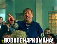  ловите наркомана!