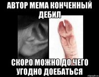 автор мема конченный дебил скоро можно до чего угодно доебаться