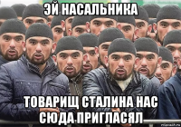 эй насальника товарищ сталина нас сюда пригласял