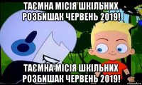 таємна місія шкільних розбишак червень 2019! таємна місія шкільних розбишак червень 2019!