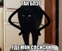 так блэт где мои сосиски
