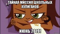 тайная миссия школьных хулиганов июнь 2019!