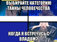 выбирайте категорию тайны человечества когда я встречусь с владом?