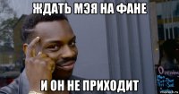 ждать мэя на фане и он не приходит