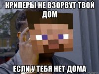 криперы не взорвут твой дом если у тебя нет дома
