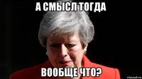а смысл тогда вообще что?