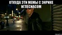 откуда эти мемы с энрике иглесиасом 