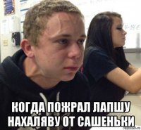 когда пожрал лапшу нахаляву от сашеньки
