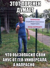 этот поренек думает что обезопасил свой анус от гея-универсала, а напрасно...