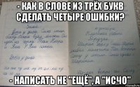 - как в слове из трёх букв сделать четыре ошибки? - написать не "ещё", а "исчо"