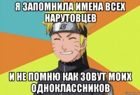 я запомнила имена всех нарутовцев и не помню как зовут моих одноклассников