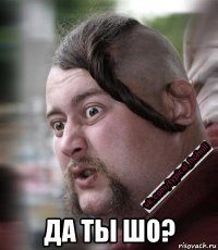  да ты шо?