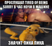 прослушал tired of being sorry в час ночи в машине значит пика пика
