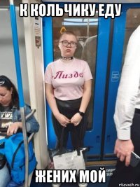 к кольчику еду жених мой