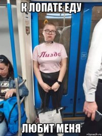 к лопате еду любит меня
