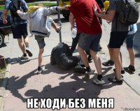  не ходи без меня