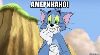 американо! 