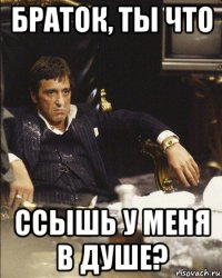 браток, ты что ссышь у меня в душе?