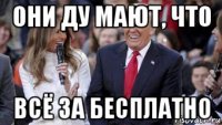 они ду мают, что всё за бесплатно
