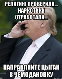 религию проверили... наркотики отработали... направляйте цыган в чемодановку