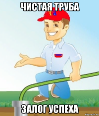 чистая труба залог успеха
