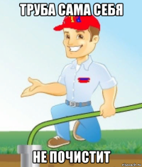 труба сама себя не почистит