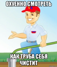 охуенно смотреть как труба себя чистит