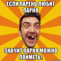 если парень любит парня значит парня можно поиметь!
