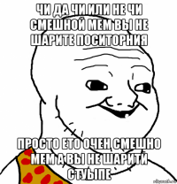 чи да чи или не чи смешной мем вы не шарите поситорния просто ето очен смешно мем а вы не шарити стуыпе