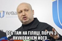  ось там на гiляцi, поруч з януковичем його...