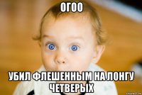 огоо убил флешенным на лонгу четверых