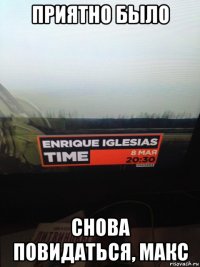 приятно было снова повидаться, макс