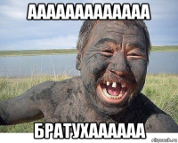 ааааааааааааа братухаааааа