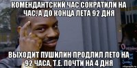 комендантский час сократили на час, а до конца лета 92 дня выходит пушилин продлил лето на 92 часа, т.е. почти на 4 дня