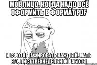 моё лицо, когда надо всё оформить в формат pdf и сфотографировать каждый, мать его, лист трёхнедельной работы