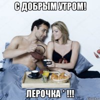 с добрым утром! лерочка * !!!