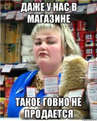даже у нас в магазине такое говно не продается