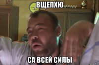 вщепхю са всей силы
