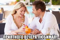  приятного вечера любимая!