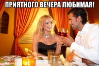 приятного вечера любимая! 
