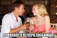  приятного вечера любимая!