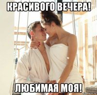 красивого вечера! любимая моя!
