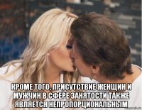  кроме того, присутствие женщин и мужчин в сфере занятости также является непропорциональным