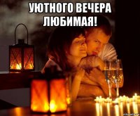 уютного вечера любимая! 