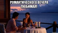 романтического вечера любимая! 