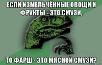 если измельчённые овощи и фрукты - это смузи, то фарш - это мясной смузи?