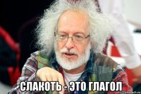  слакоть - это глагол